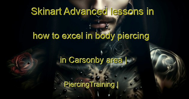 Skinart Advanced lessons in how to excel in body piercing in Carsonby area | PiercingTraining | PiercingClasses | SkinartTraining-Canada